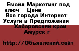 Емайл Маркетинг под ключ  › Цена ­ 5000-10000 - Все города Интернет » Услуги и Предложения   . Хабаровский край,Амурск г.